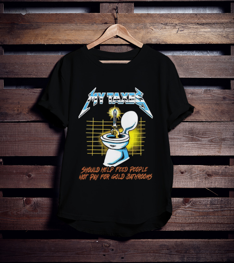 My Taxes Should Help Feed People Not Pay For Gold Bathrooms Parody T-Shirt
