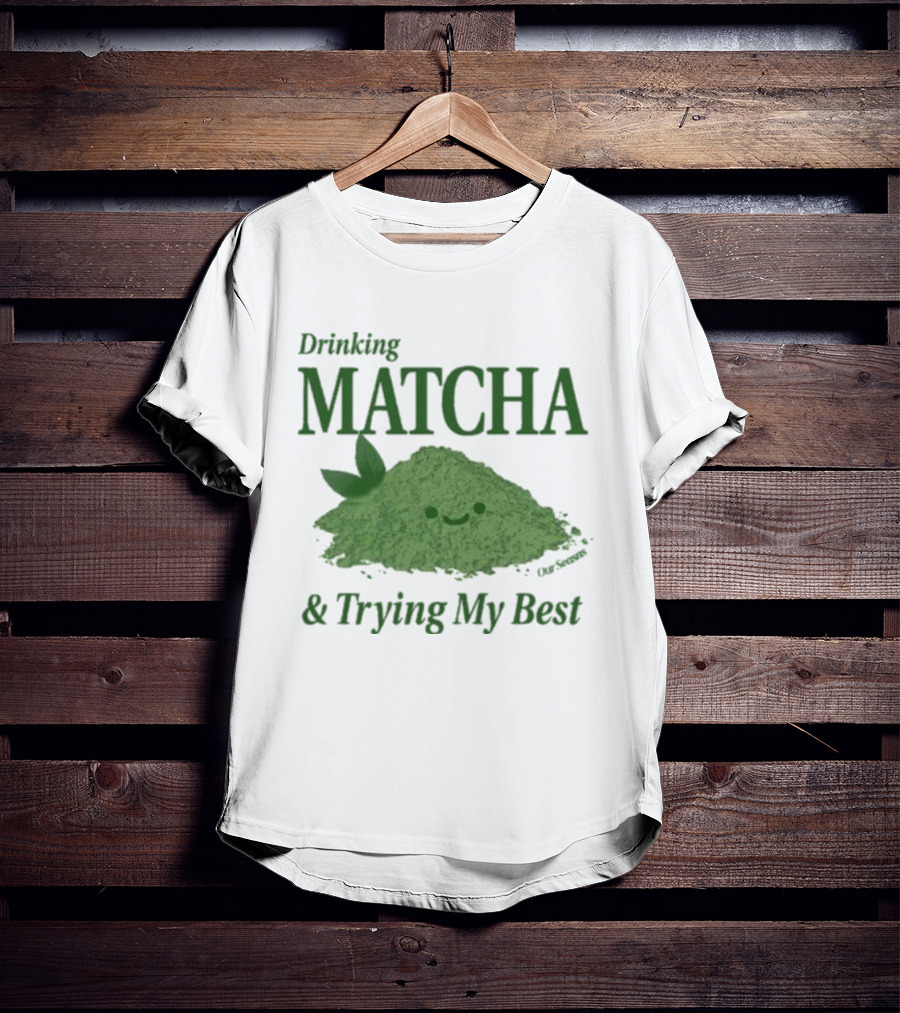 Drinking Matcha And Trying My Best Happy Matcha Powder T-Shirt
