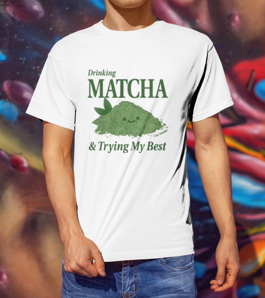Drinking Matcha And Trying My Best Happy Matcha Powder T-Shirt