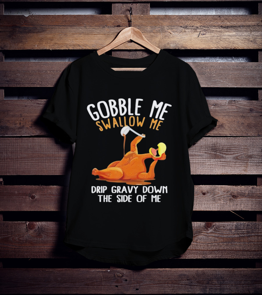 Gobble Me Swallow Me Drip Gravy Down The Side Of Me Turkey T-Shirt