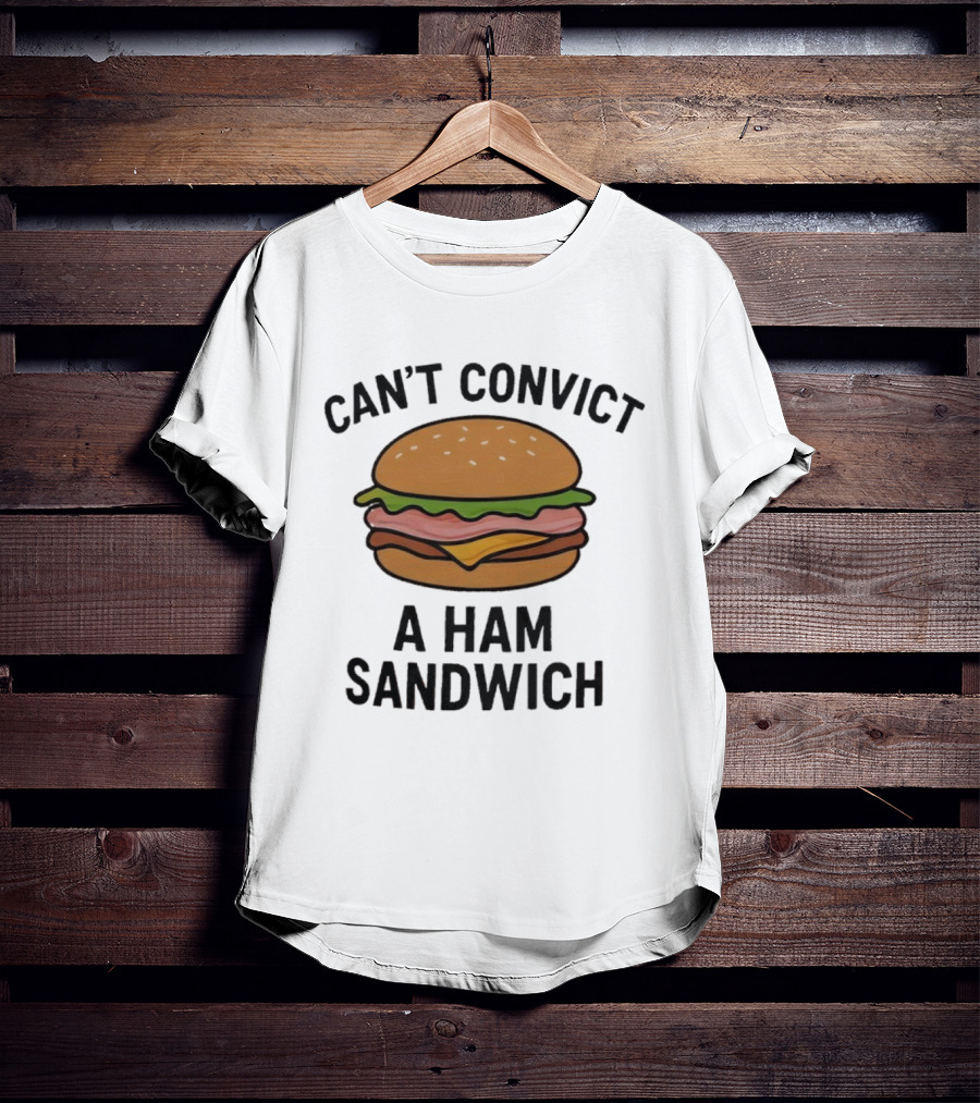 Can’t Convict A Ham Sandwich T-Shirt