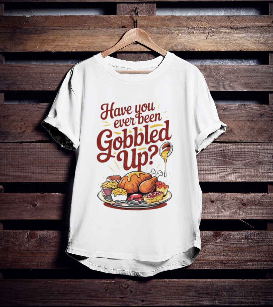 Thanksgiving Humor Have You Ever Been Gobbled Up Festive Turkey Feast T-Shirt