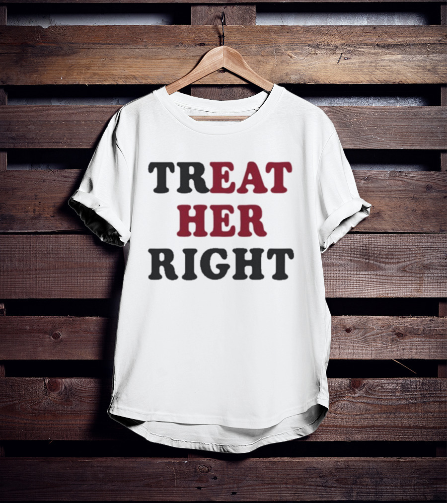 Treat Her Right Empowerment Message T-Shirt