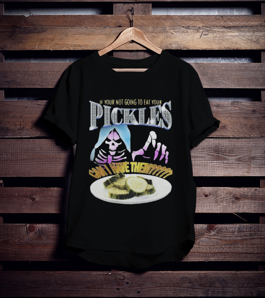 IF YOUR NOT GOING TO EAT YOUR PICKLES CAN I HAVE THEM SKELETON HANDS AND PICKLE PLATE T-Shirt