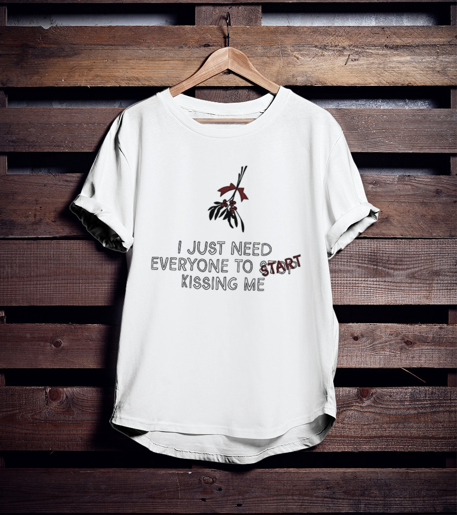 I Just Need Everyone To Start Kissing Me Mistletoe Holiday Humor T-Shirt