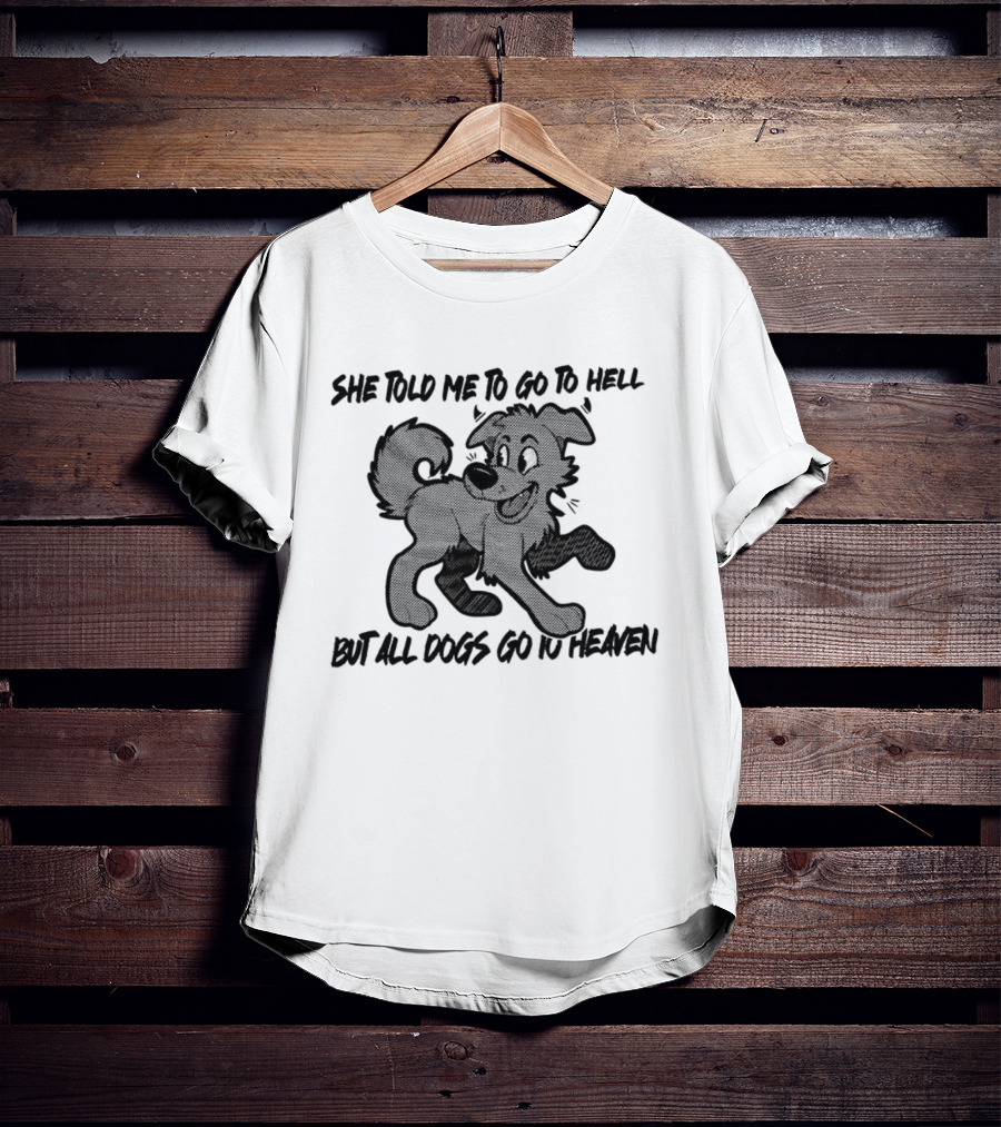 She Told Me To Go To Hell But All Dogs Go To Heaven T-Shirt