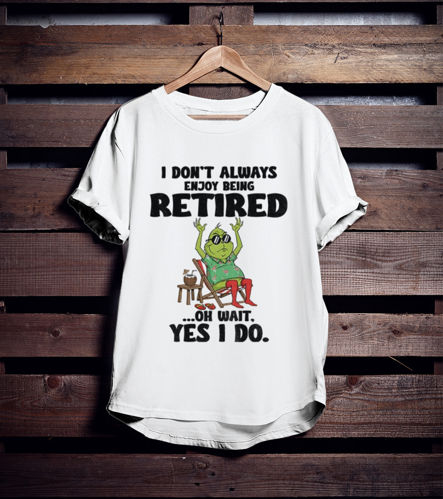 Grinch I Don’t Always Enjoy Being Retired Oh Wait Yes I Do Christmas Holiday Humor T-Shirt