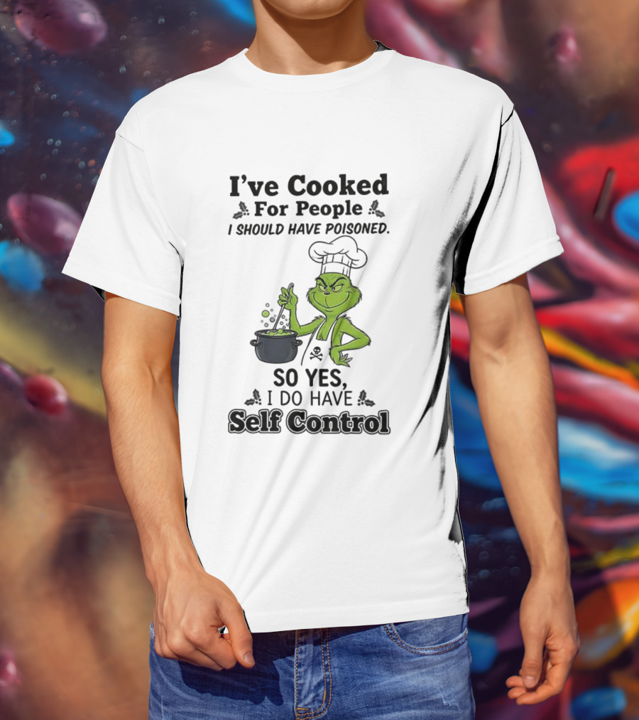 Grinch I've Cooked For People I Should Have Poisoned So Yes I Do Have Self Control T-Shirt