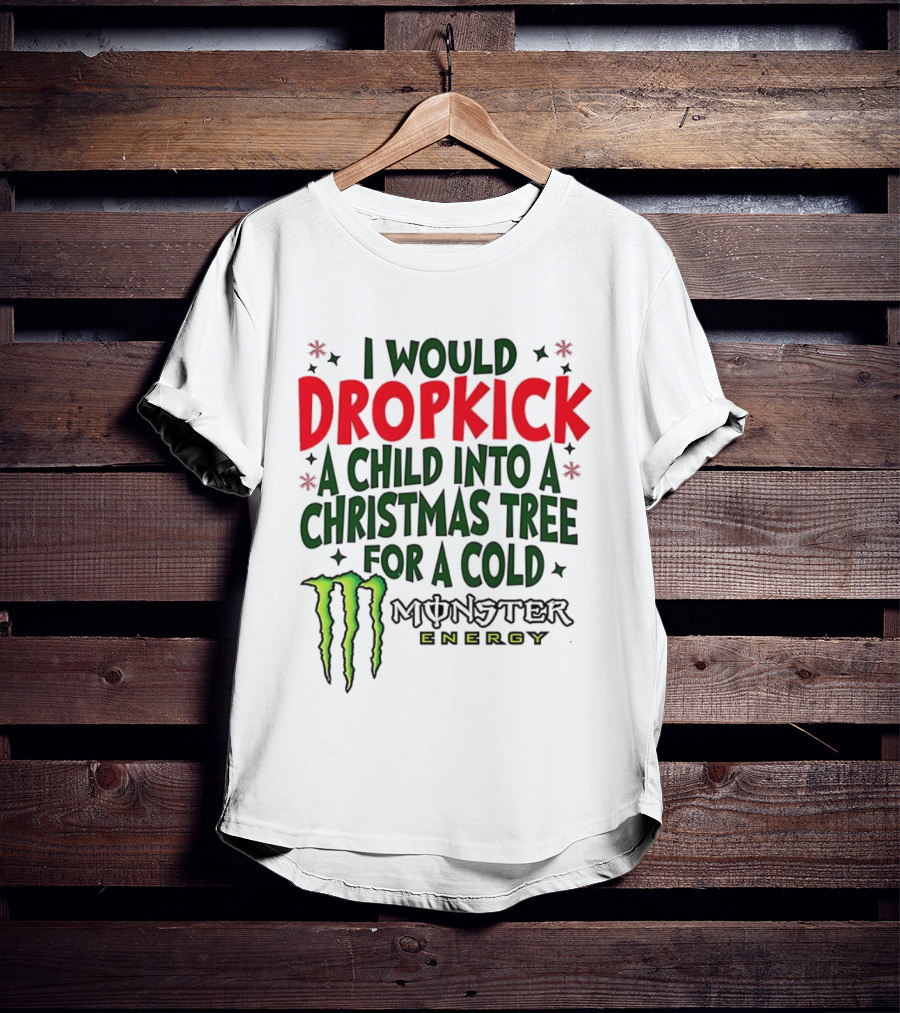 I Would Dropkick A Child Into A Christmas Tree For A Cold Monster Energy T-Shirt