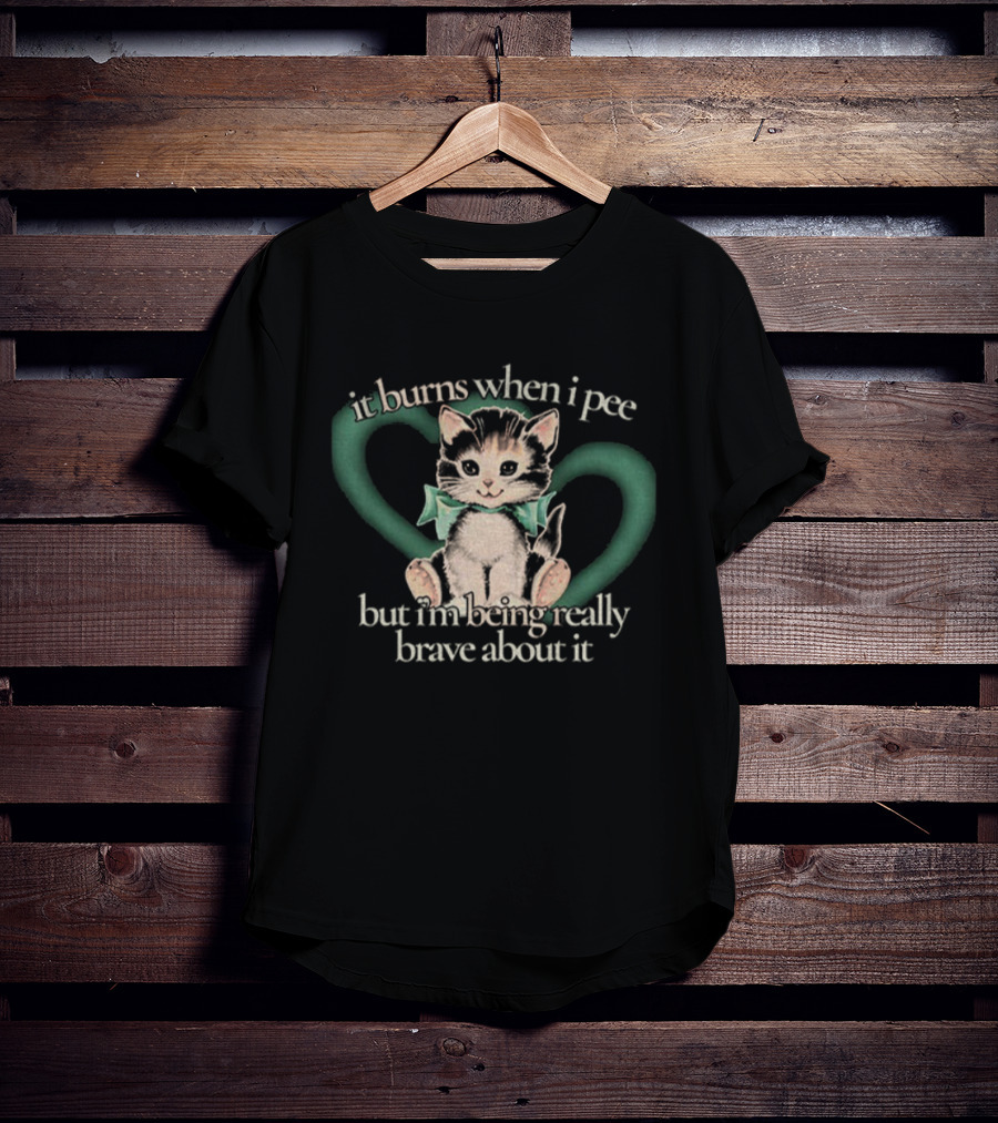 Cute Cat It Burns When I Pee But I'm Being Really Brave About It T-Shirt