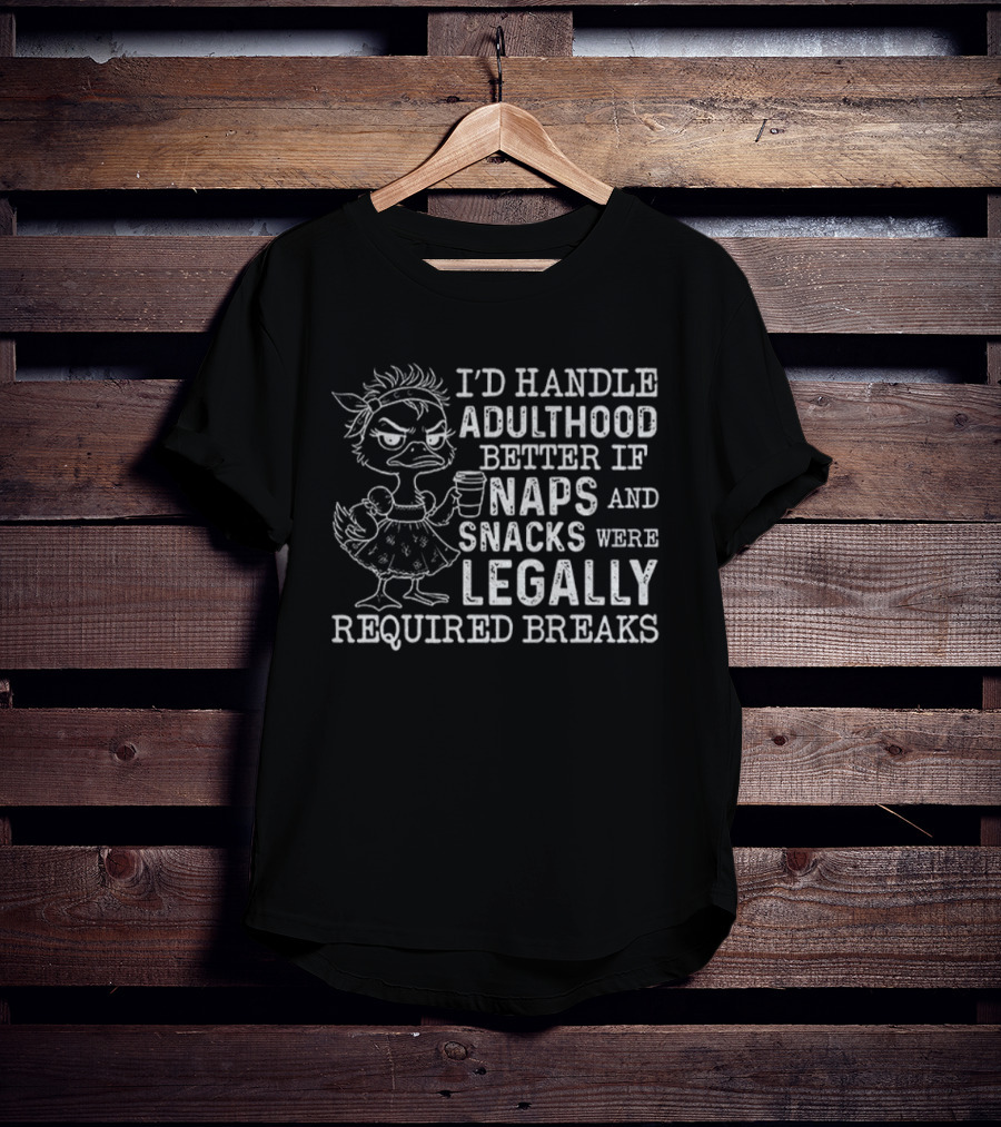 I'd Handle Adulthood Better If Naps And Snacks Were Legally Required Breaks Duck T-Shirt