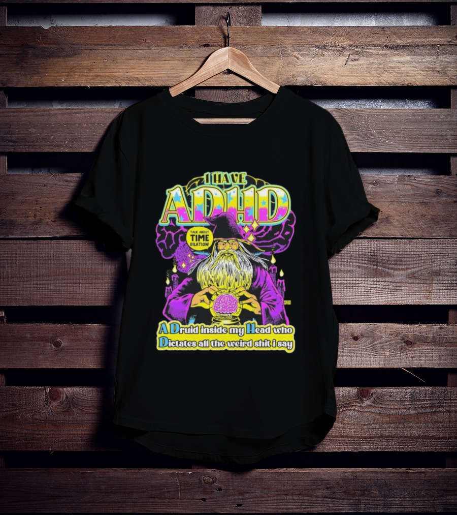 I Have ADHD A Druid Inside My Head Time Dilation Wizard Dictates All The Weird Shit I Say T-Shirt