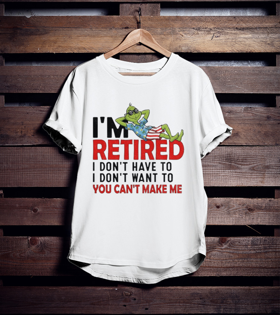 I'm Retired Grinch I Don't Have To I Don't Want To You Can't Make Me Christmas T-Shirt