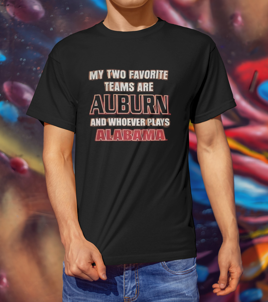 My Two Favorite Teams Are Auburn And Whoever Plays Alabama T-Shirt
