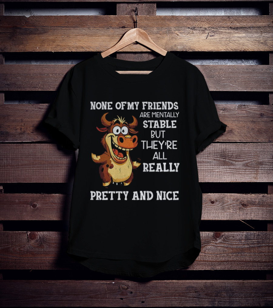 None Of My Friends Are Mentally Stable But They’re All Really Pretty And Nice Cow Illustration T-Shirt
