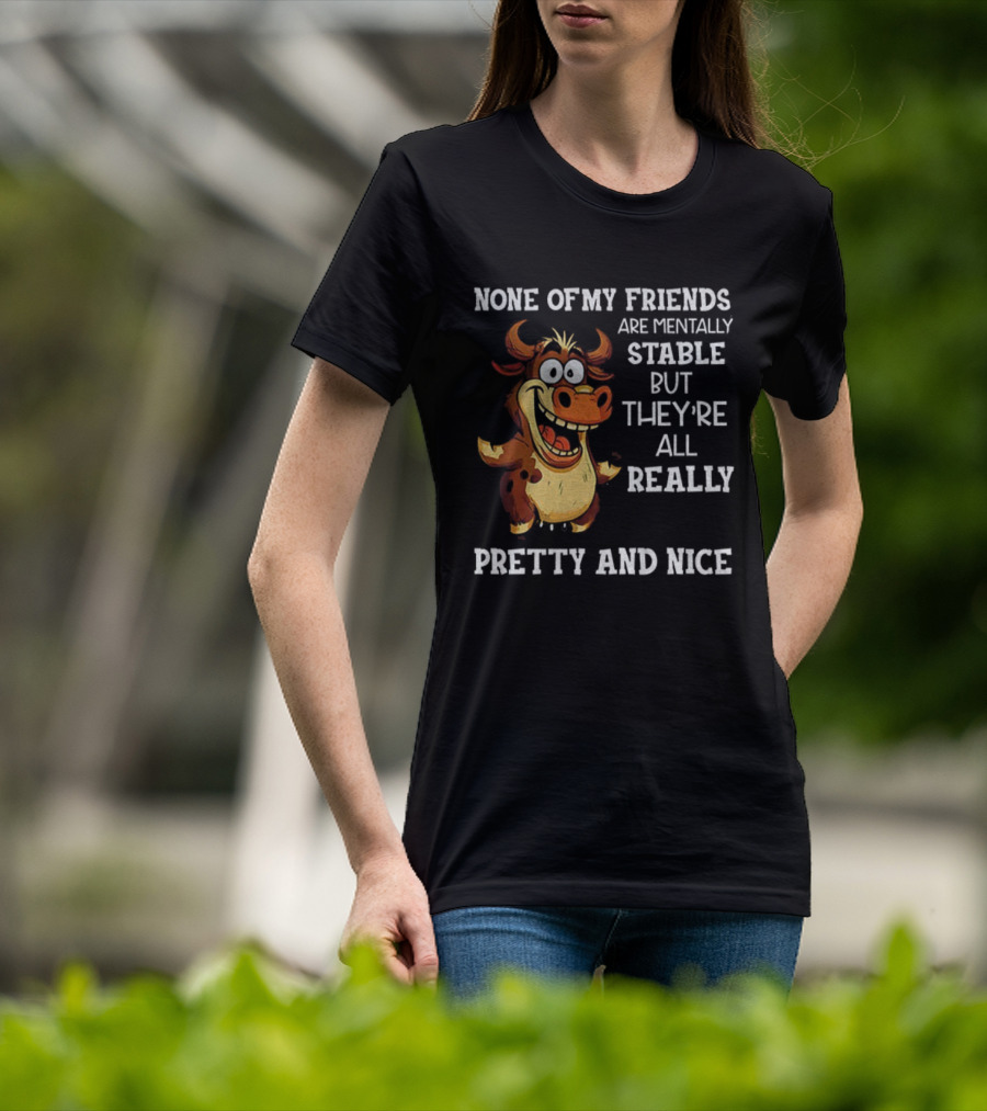 None Of My Friends Are Mentally Stable But They’re All Really Pretty And Nice Cow Illustration T-Shirt