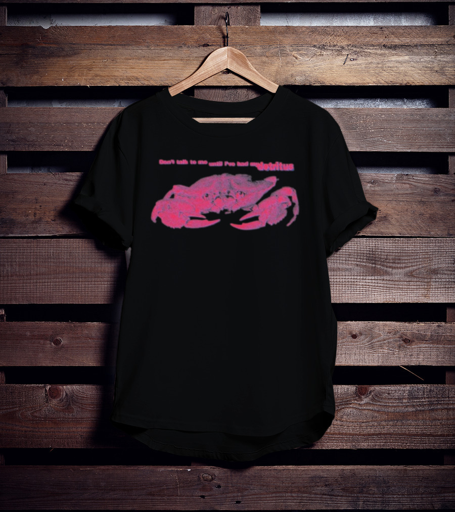 Don’t Talk To Me Until I’ve Had My Morning Detritus Crab T-Shirt