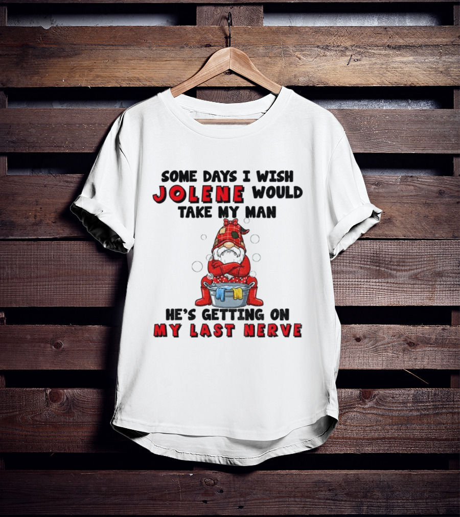 Some Days I Wish Jolene Would Take My Man He's Getting On My Last Nerve Gnome T-Shirt