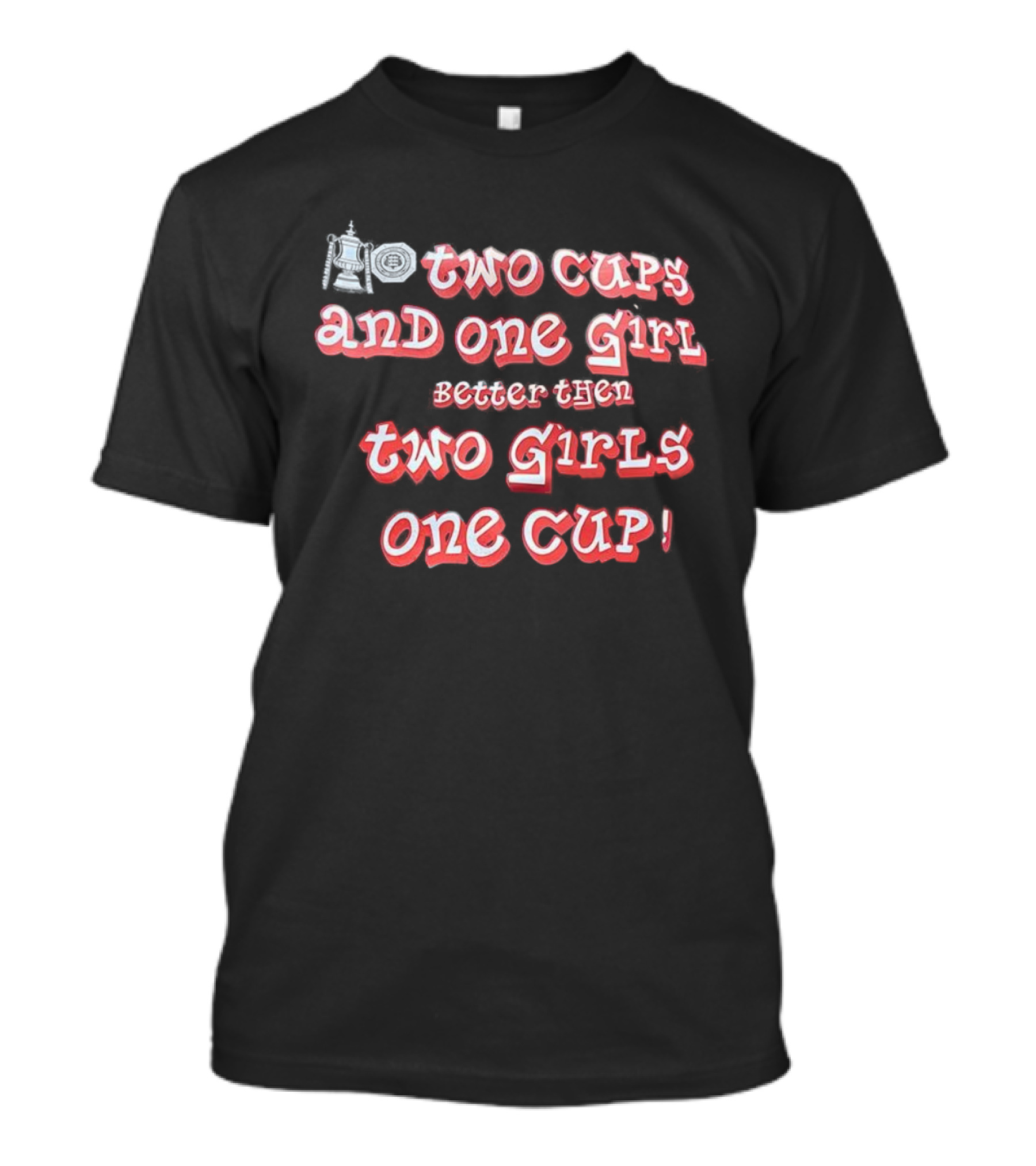 Two Cups And One Girl Better Than Two Girls One Cup T-Shirt