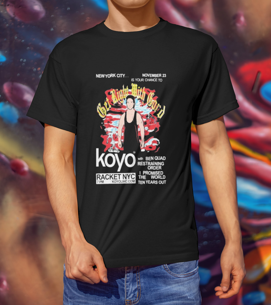 Get Right With Gord Koyo Racket NYC November 23 Restraining Order Ben Quad I Promised Ten Years Out T-Shirt