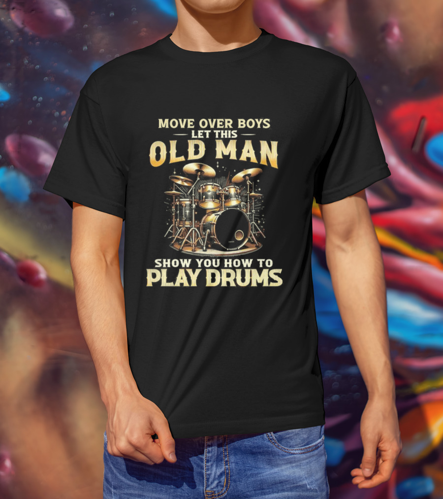 Move Over Boys Let This Old Man Show You How To Play Drums Drum Set Illustration T-Shirt