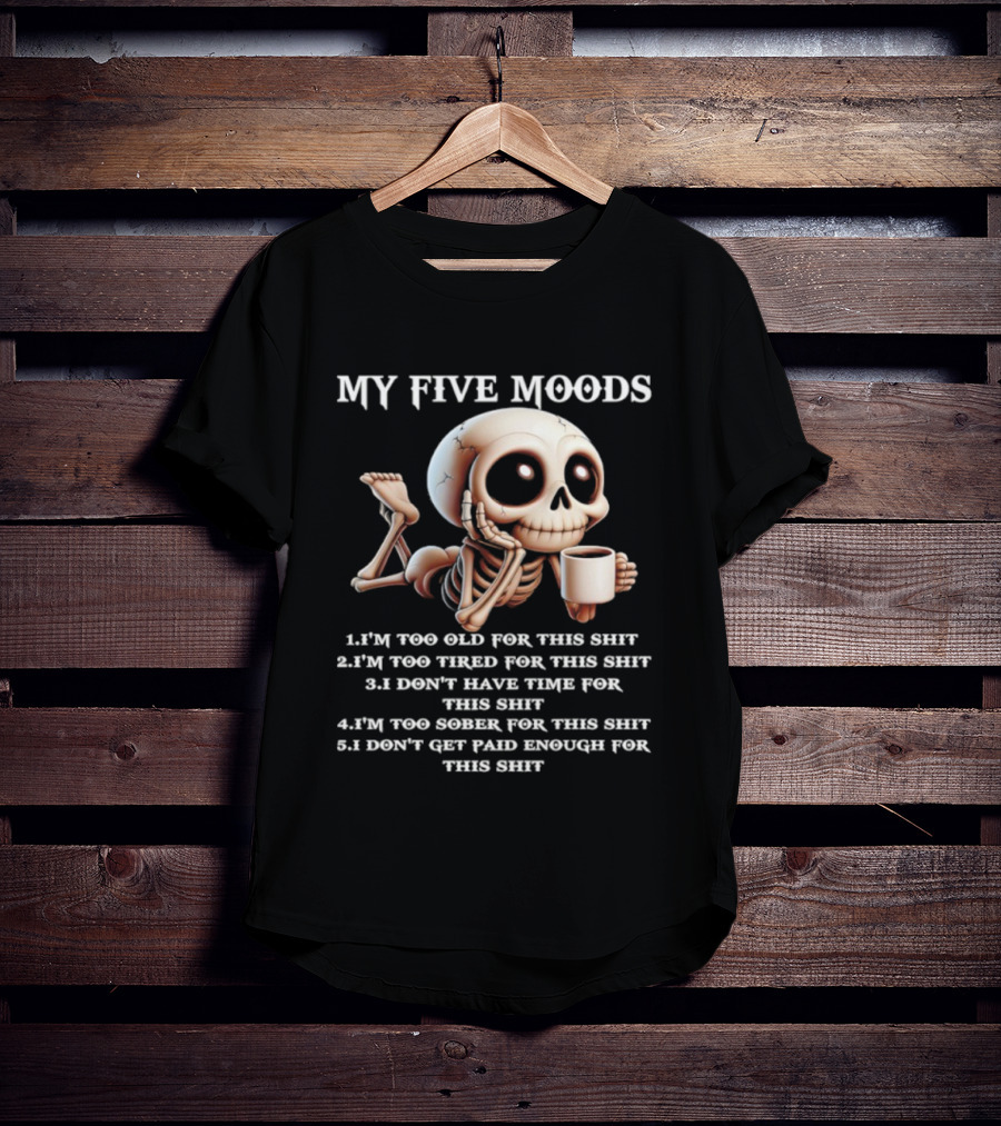 My Five Moods Skeleton Humor Too Old Too Tired Don’t Have Time Too Sober Don't Get Paid Enough T-Shirt