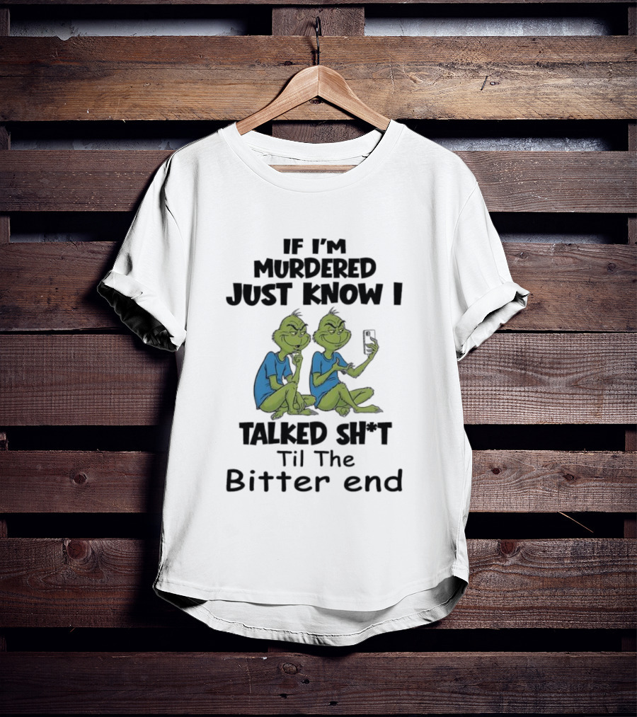 Grinches If I'm Murdered Just Know I Talked Sh*t Til The Bitter End T-Shirt