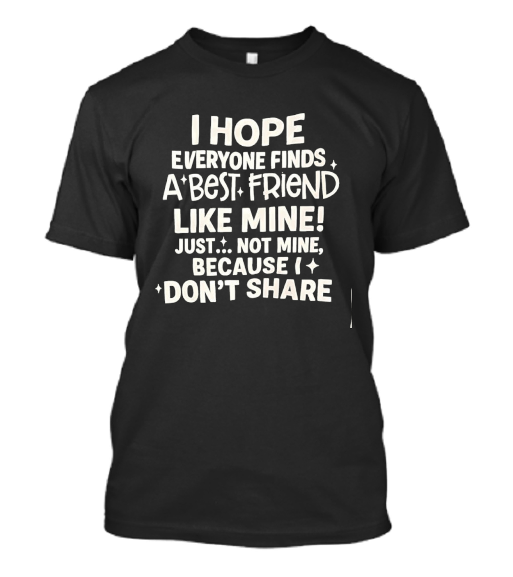 I Hope Everyone Finds A Best Friend Like Mine Just Not Mine Because I Don’t Share T-Shirt