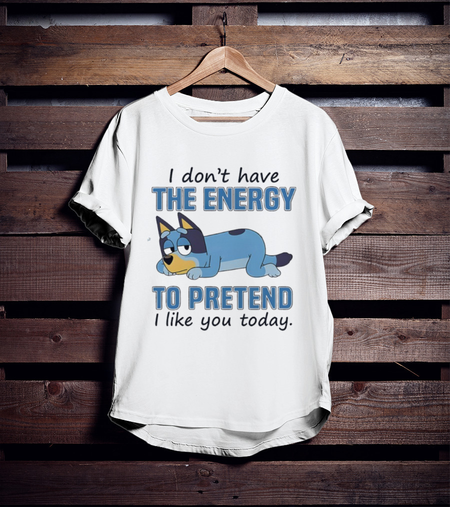 Bluey I Don’t Have The Energy To Pretend I Like You Today  T-Shirt