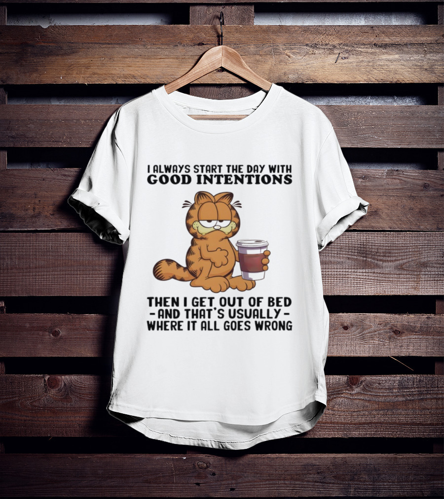 Garf I Always Start The Day With Good Intentions Then I Get Out Of Bed Where It All Goes Wrong T-Shirt