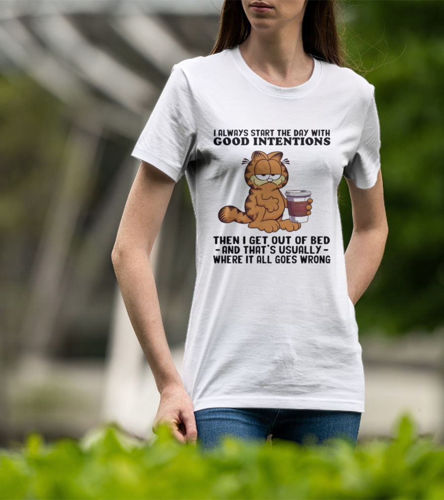 Garf I Always Start The Day With Good Intentions Then I Get Out Of Bed Where It All Goes Wrong T-Shirt