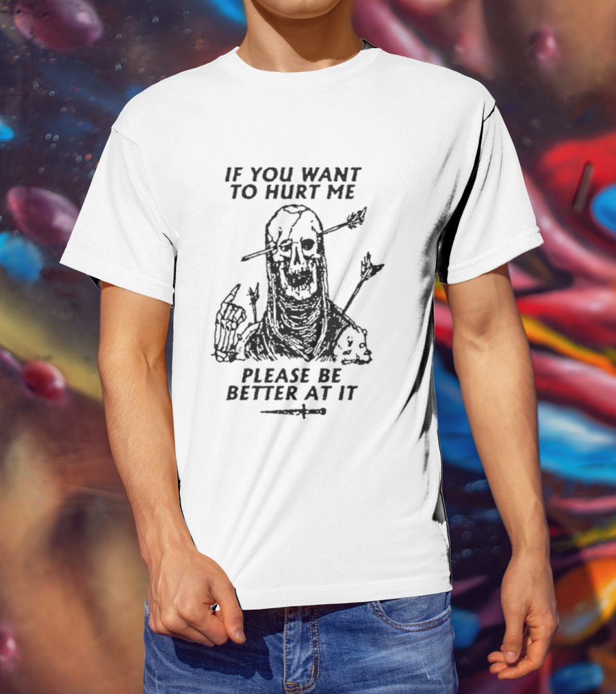 If You Want To Hurt Me Please Be Better At It Skeleton Arrow Humor T-Shirt