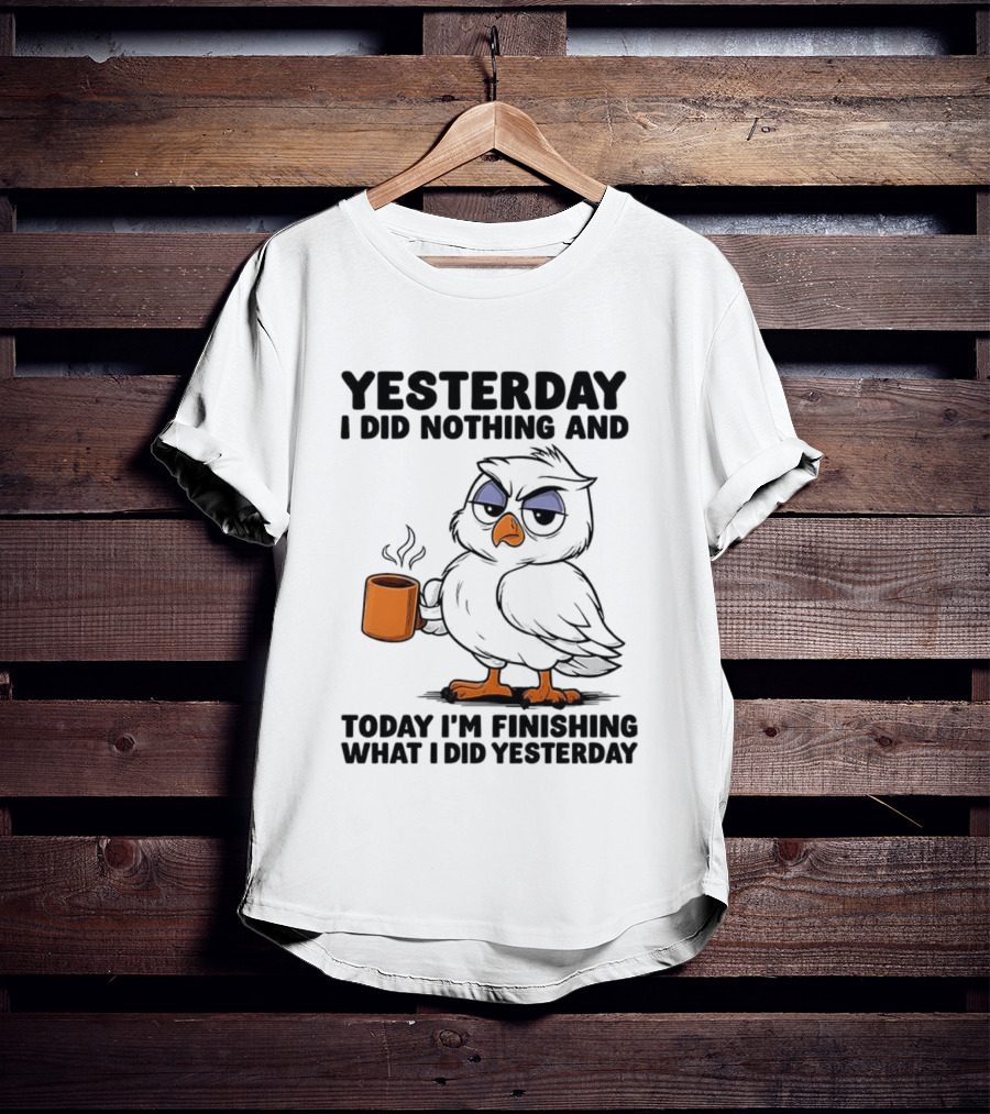 Yesterday I Did Nothing Owl Coffee Today I'm Finishing What I Did Yesterday T-Shirt