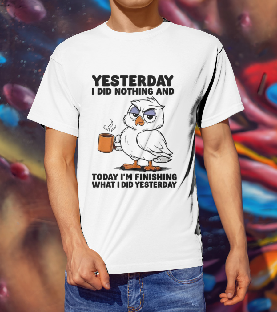 Yesterday I Did Nothing Owl Coffee Today I'm Finishing What I Did Yesterday T-Shirt