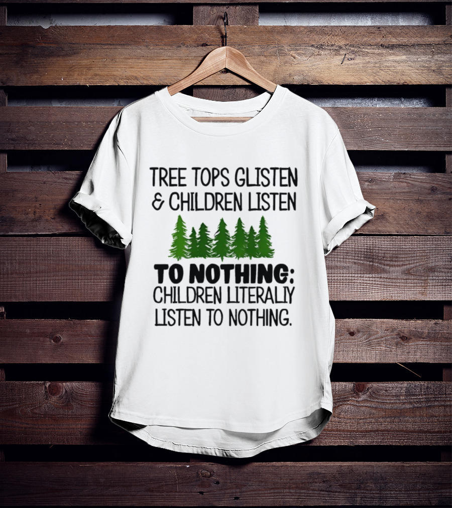 Tree Tops Glisten Children Listen To Nothing Literally Listen To Nothing Evergreen Forest T-Shirt