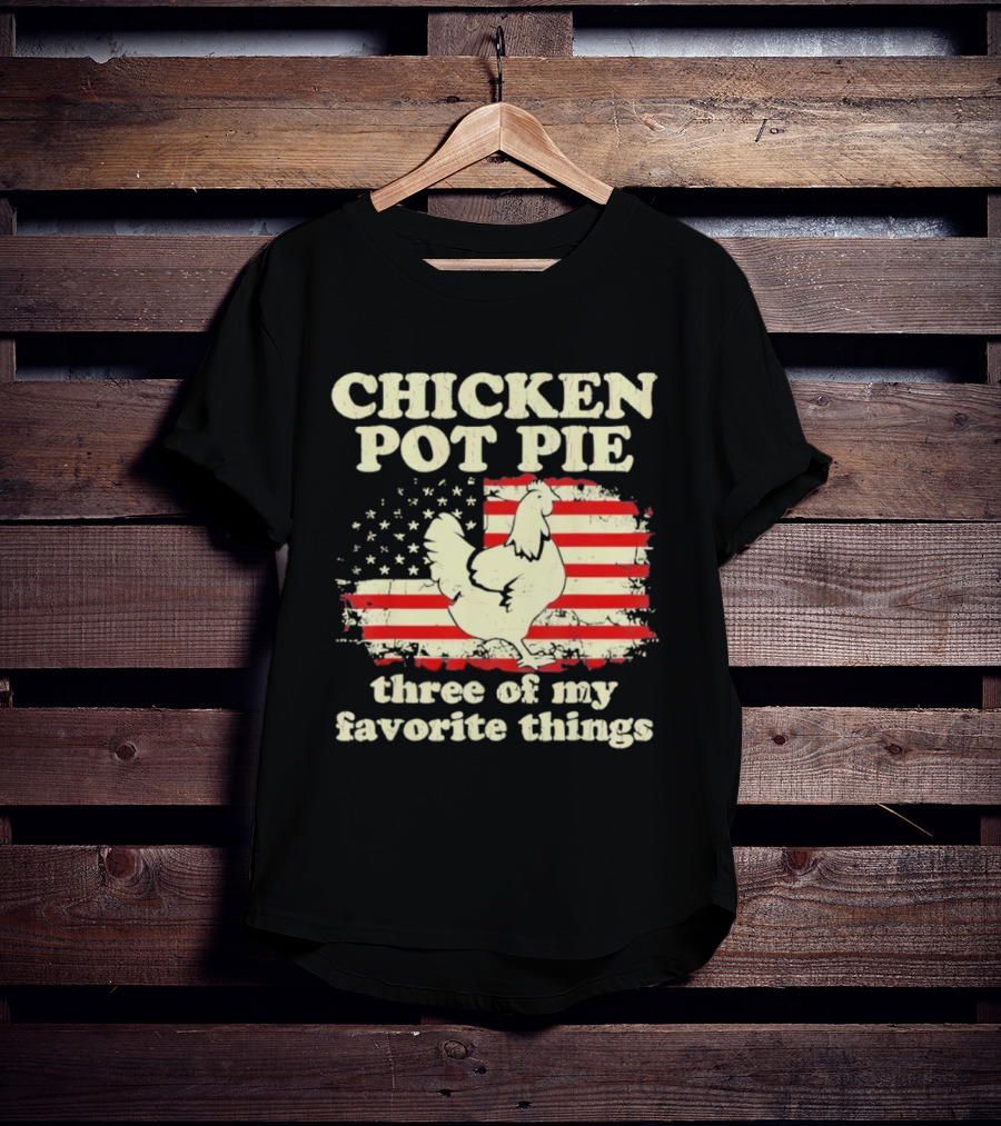 Chicken Pot Pie Three Of My Favorite Things American Flag Humor T-Shirt