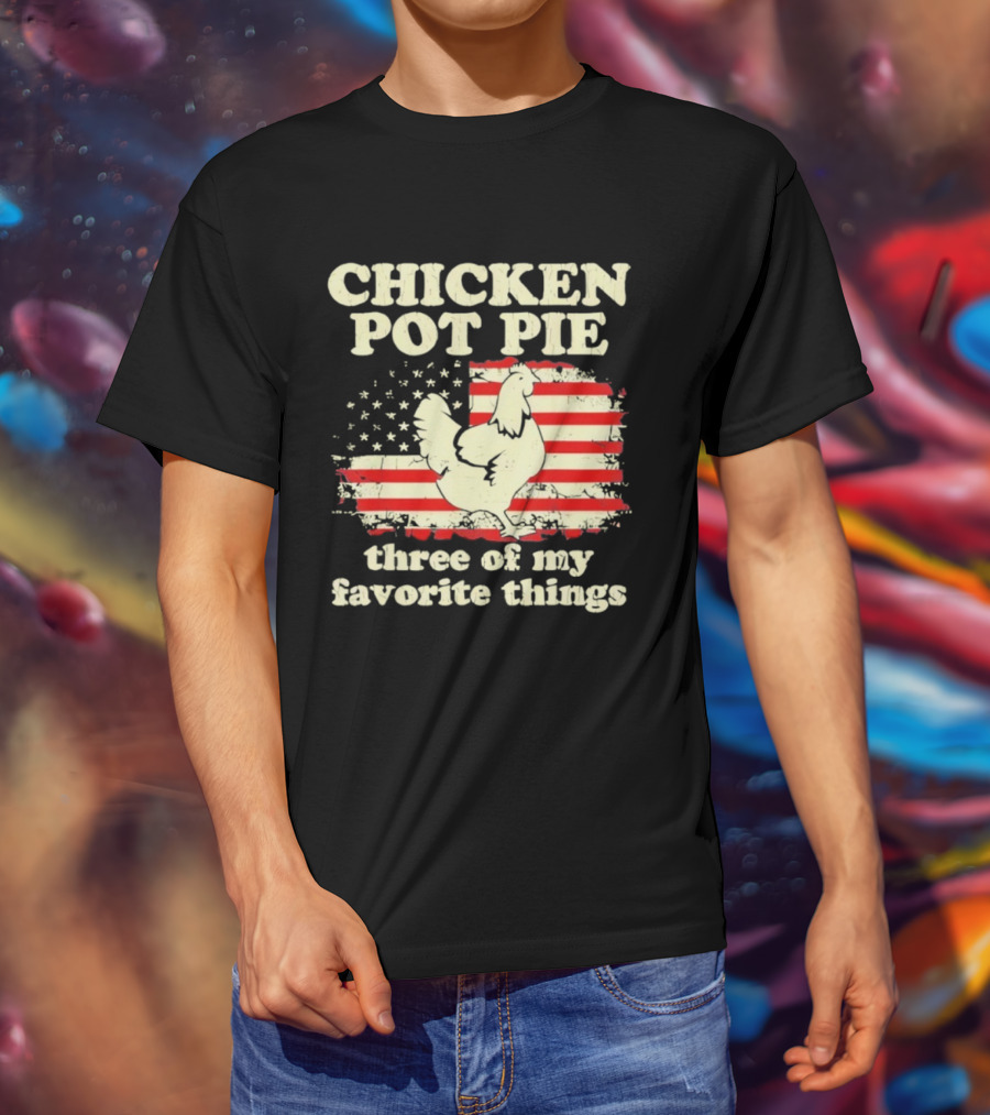 Chicken Pot Pie Three Of My Favorite Things American Flag Humor T-Shirt