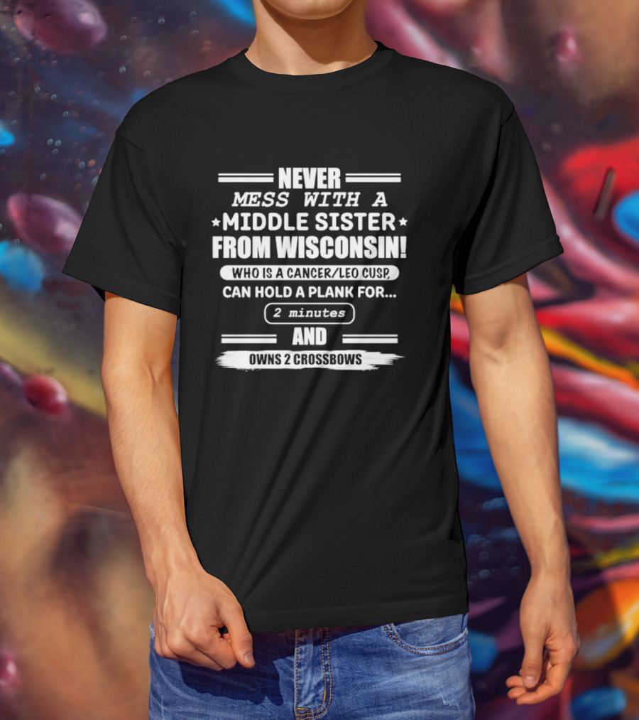 Never Mess With A Middle Sister From Wisconsin Who Is A Cancer Leo Cusp Can Hold A Plank For 2 Minutes And Owns 2 Crossbows T-Shirt
