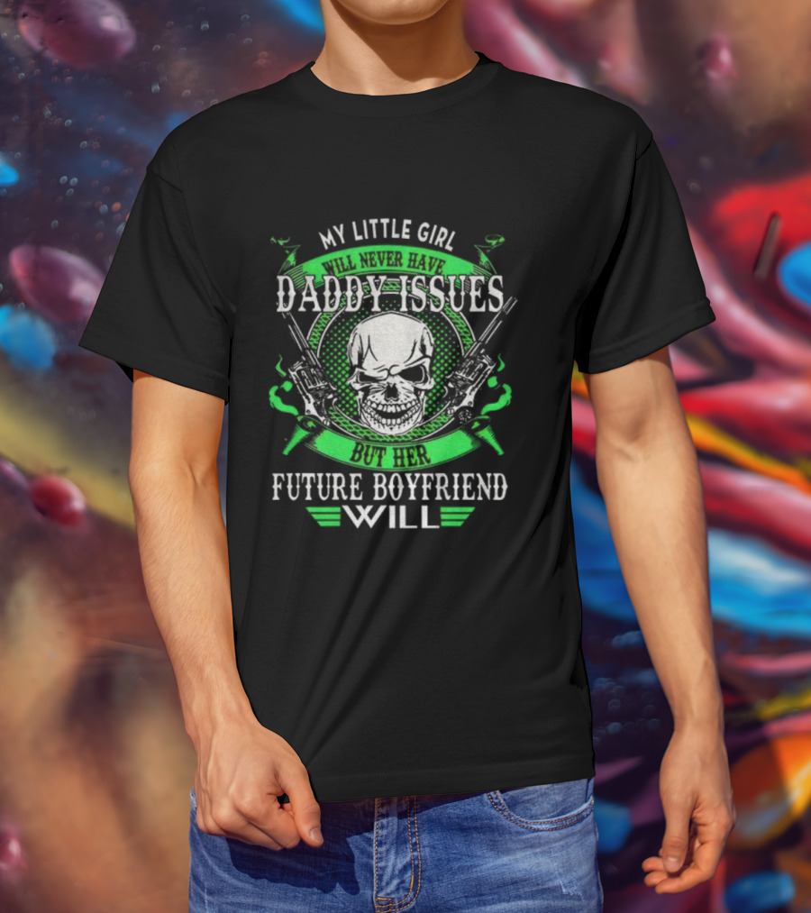 My Little Girl Daddy Issues Skull Gun Future Boyfriend Will T-Shirt