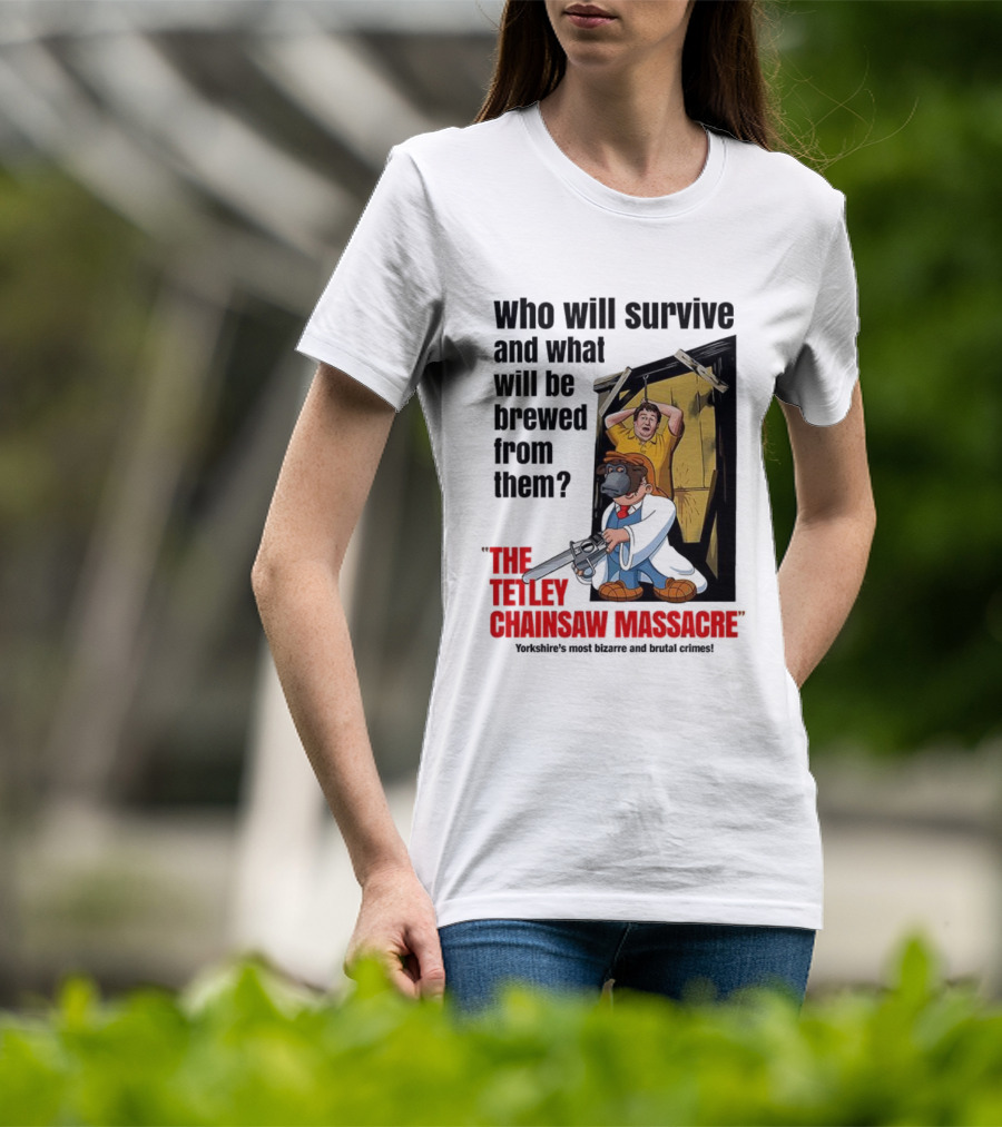 Who Will Survive And What Will Be Brewed From Them The Tetley Chainsaw Massacre T-Shirt