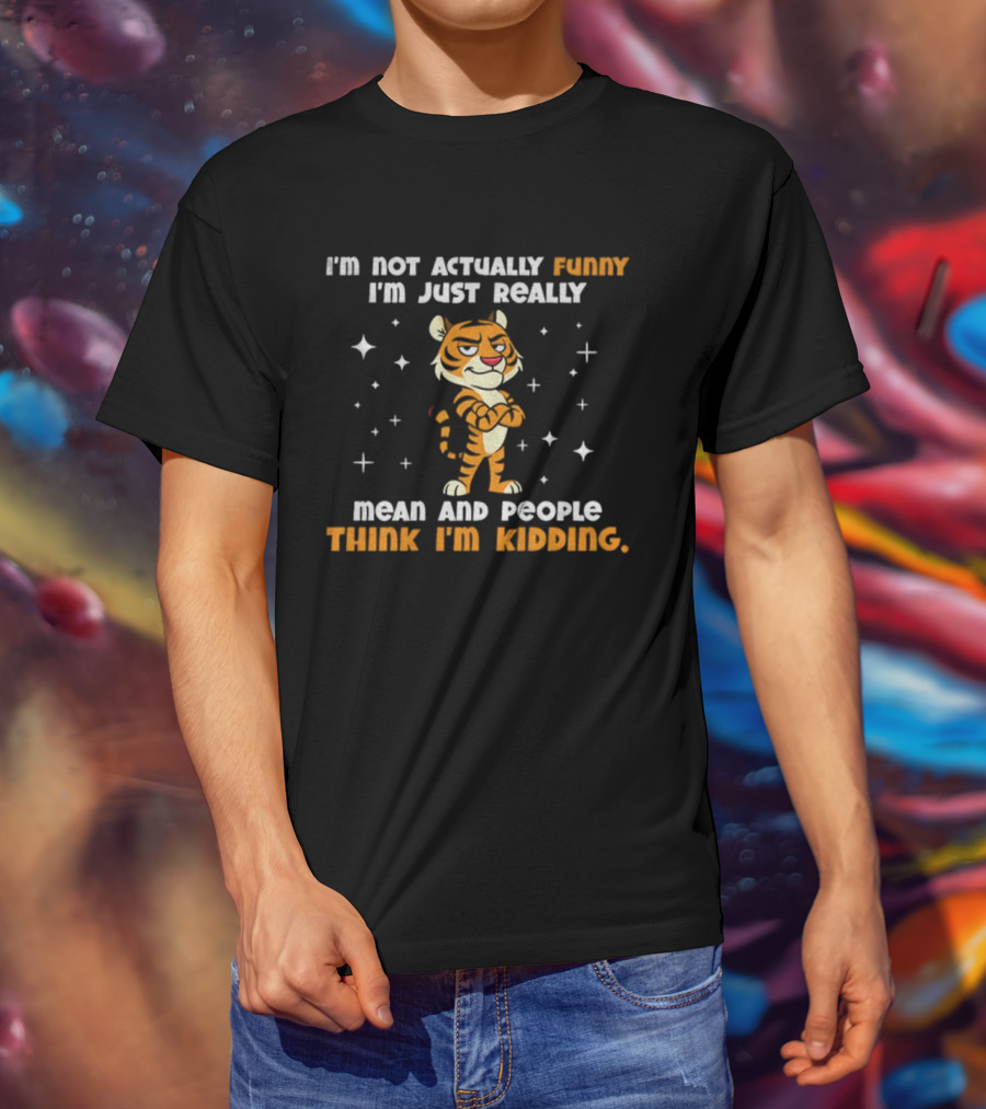 Tiger Cartoon I'm Not Actually Funny Mean People Think I'm Kidding T-Shirt