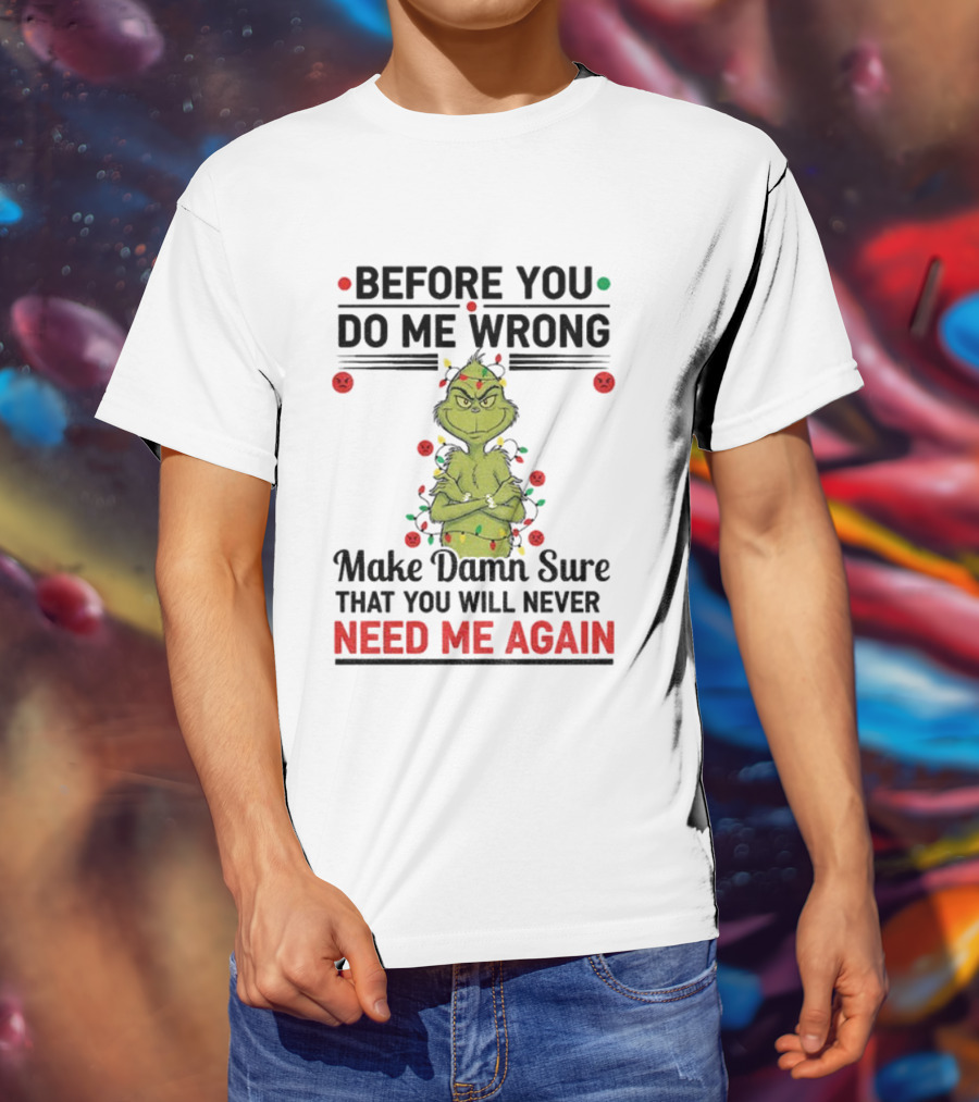 Grinch Before You Do Me Wrong Make Damn Sure That You Will Never Need Me Again Christmas T-Shirt