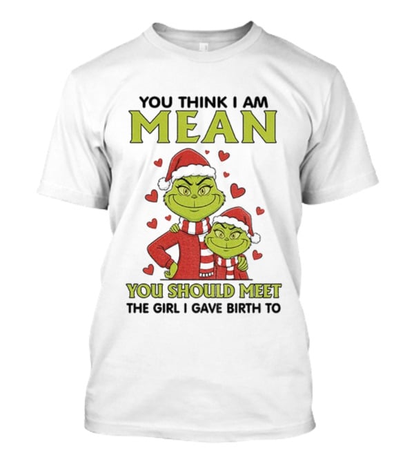 You Think I Am Mean You Should Meet The Girl I Gave Birth To Grinch Santa Hat T-Shirt