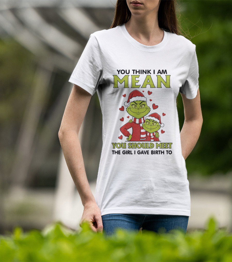 You Think I Am Mean You Should Meet The Girl I Gave Birth To Grinch Santa Hat T-Shirt