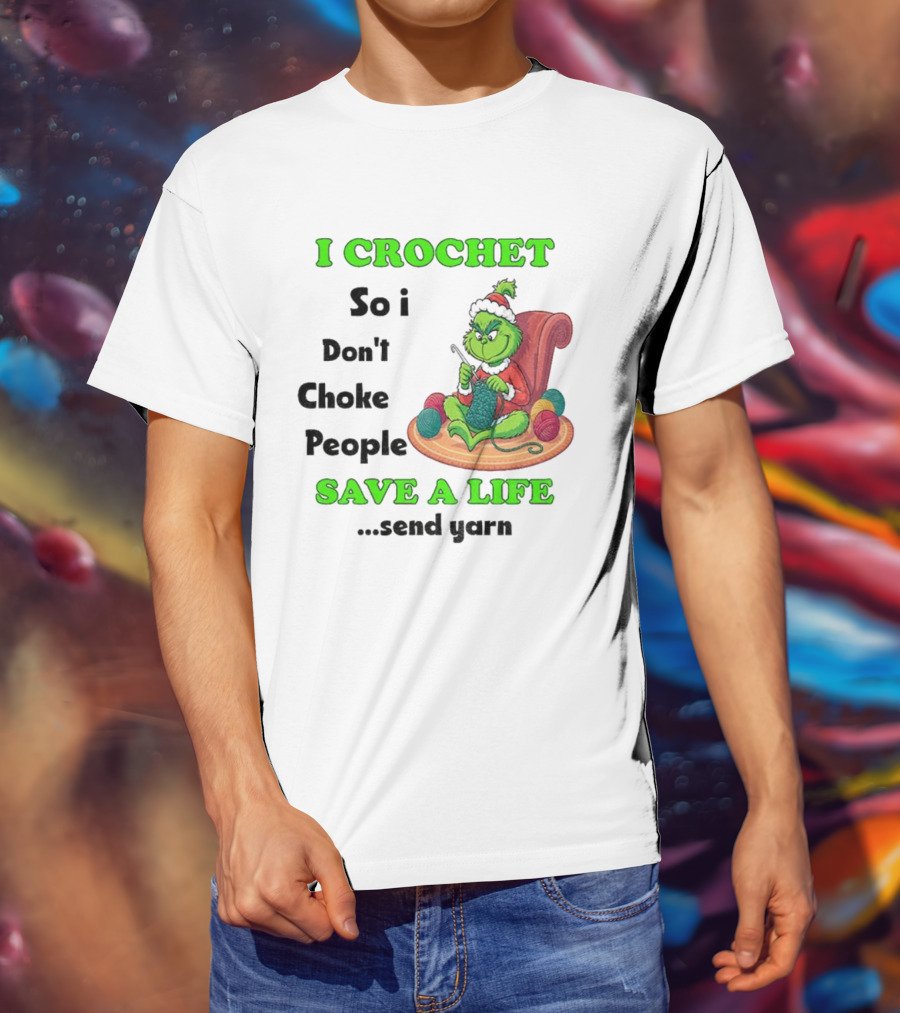 I Crochet So I Don’t Choke People Save A Life Send Yarn Grinch Xmas T-Shirt