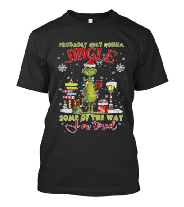 Probably Just Gonna Jingle Some Of The Way I'm Tired Grinch Christmas T-Shirt