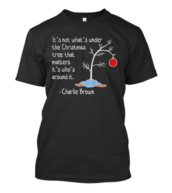 It's Not What's Under The Christmas Tree That Matters It's Who's Around It Charlie Brown Tree T-Shirt