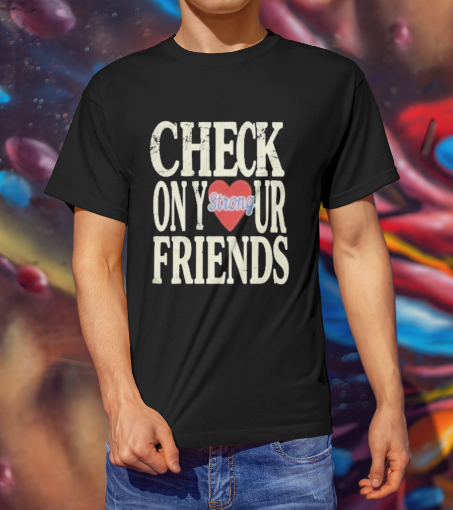 Check On Your Friends Strong Heart Message T-Shirt