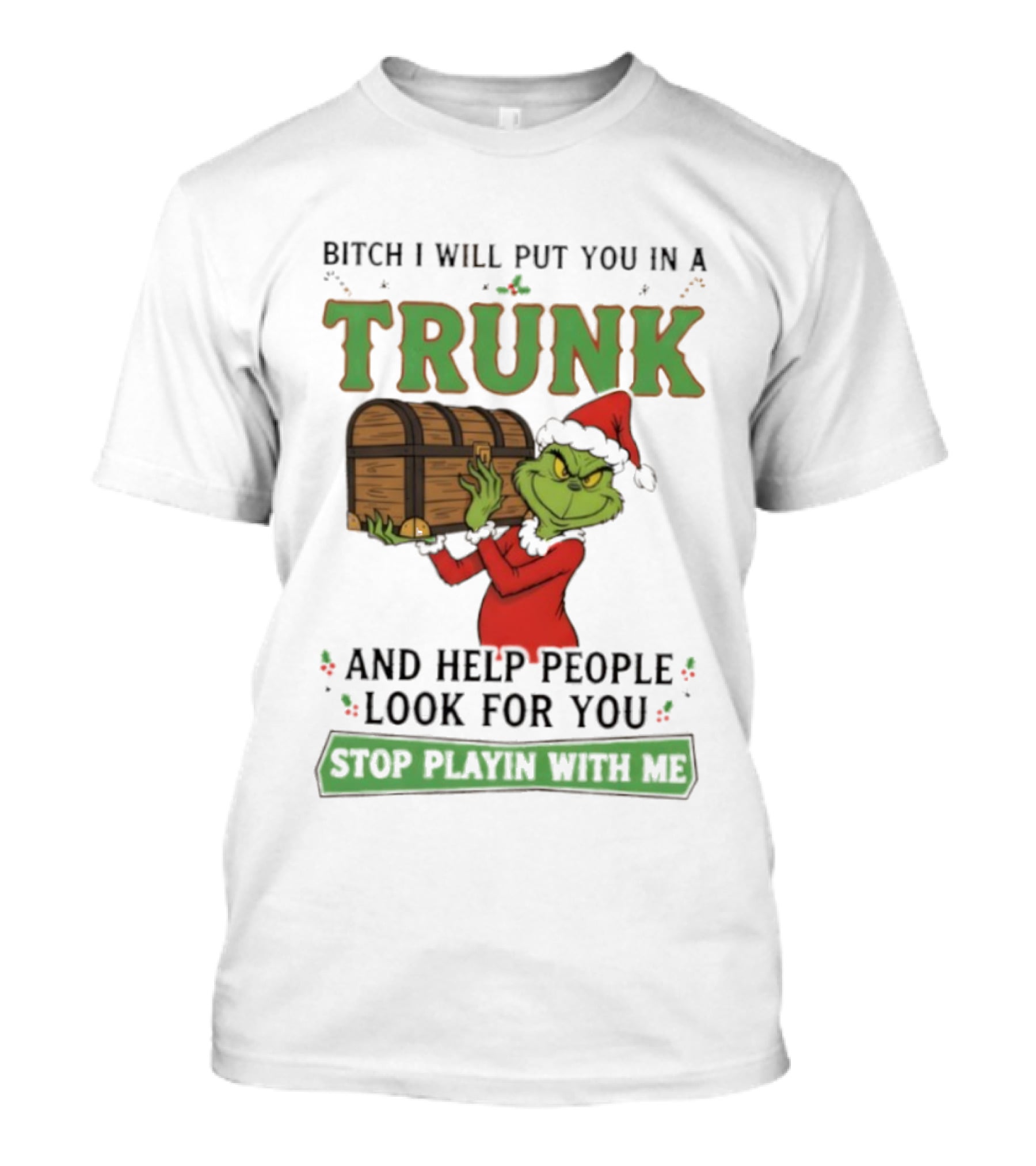 Bitch I Will Put You In A Trunk Grinch Stop Playin With Me T-Shirt