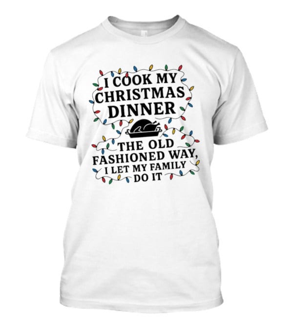 I Cook My Christmas Dinner The Old Fashioned Way I Let My Family Do It Lights T-Shirt